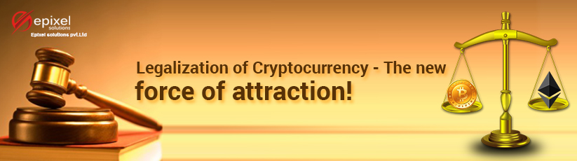 Legalization of Cryptocurrency - The new force of attraction!